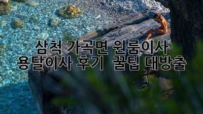 삼척 가곡면 원룸이사 🚚 용달이사 후기 & 꿀팁 대방출 🍯