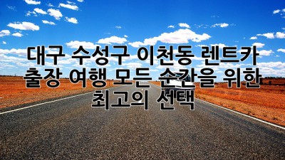대구 수성구 이천동 렌트카: 출장, 여행, 모든 순간을 위한 최고의 선택!